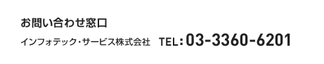 <お問い合わせ窓口>インフォテック・サービス株式会社 TEL:03-3360-6201
